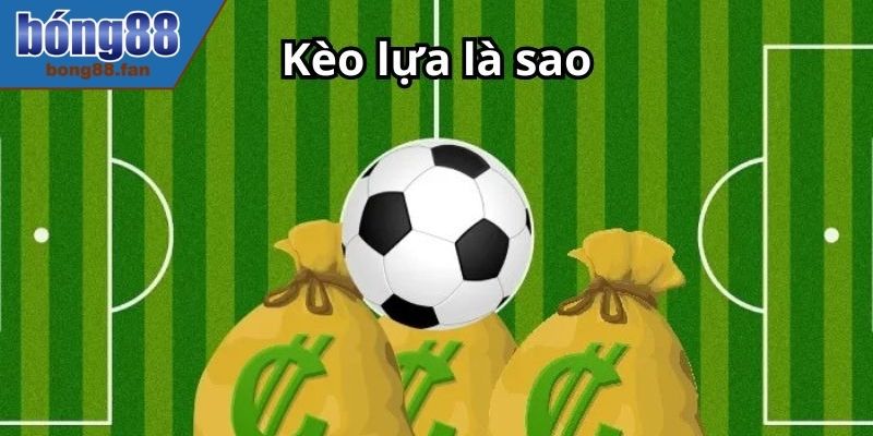 Kèo Lựa Dễ Chơi Với Hướng Dẫn Chi Tiết Từ A-Z Của BONG88 1 Kèo lựa là gì?