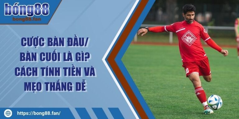 Cược Bàn Đầu/ Bàn Cuối Là Gì? Cách Tính Tiền Và Mẹo Thắng Dễ 6 Cược Bàn Đầu/ Bàn Cuối Là Gì? Cách Tính Tiền Và Mẹo Thắng Dễ
