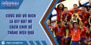 Cược Đội Vô Địch Là Gì? Bật Mí Cách Chơi Dễ Thắng Hiệu Quả