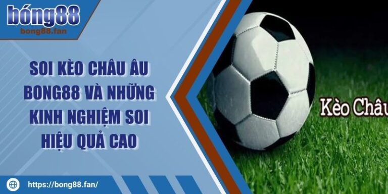 Soi Kèo Châu Âu BONG88 Và Những Kinh Nghiệm Soi Hiệu Quả Cao